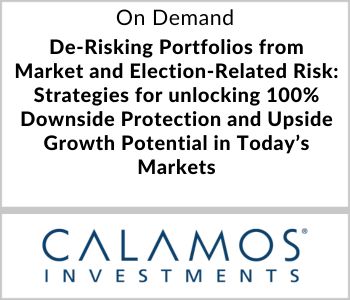 De-Risking Portfolios from Market and Election-Related Risk: Strategies for unlocking 100% Downside Protection and Upside Growth Potential in Today’s Markets - Calamos Investments - On Demand