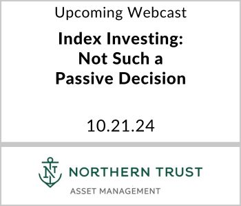 Index Investing: Not Such a Passive Decision - Northern Trust - 10.21.24